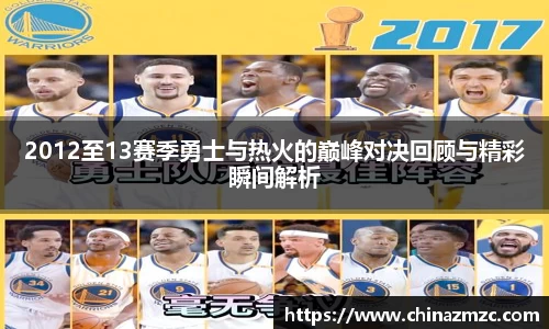 2012至13赛季勇士与热火的巅峰对决回顾与精彩瞬间解析
