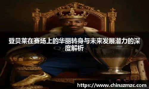 登贝莱在赛场上的华丽转身与未来发展潜力的深度解析