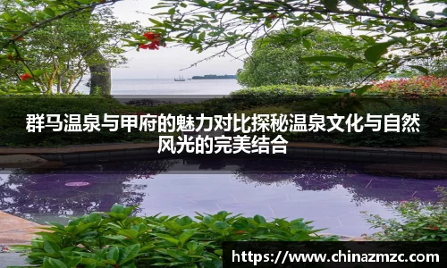 群马温泉与甲府的魅力对比探秘温泉文化与自然风光的完美结合