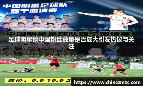 足球明星谈中国粉丝数量是否庞大引发热议与关注